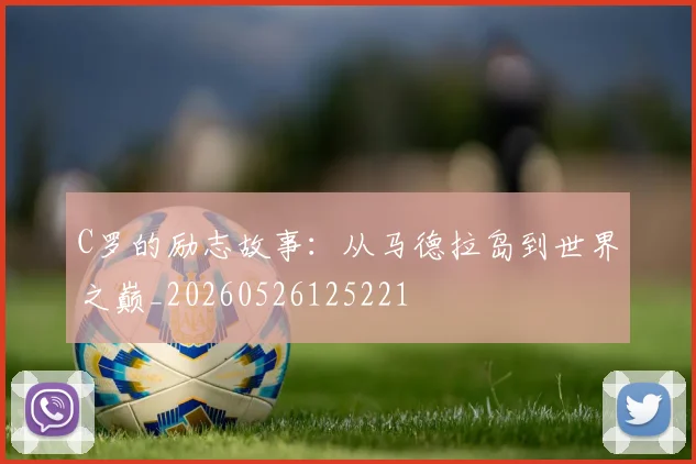 C罗的励志故事:从马德拉岛到世界之巅_20260526125221