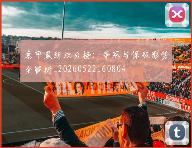 意甲最新积分榜:争冠与保级形势全解析_20260522160804