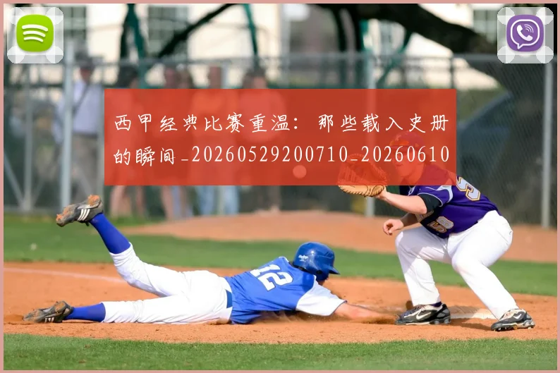 西甲经典比赛重温:那些载入史册的瞬间_20260529200710_20260610170225