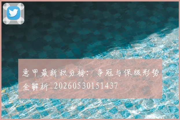 意甲最新积分榜:争冠与保级形势全解析_20260530151437