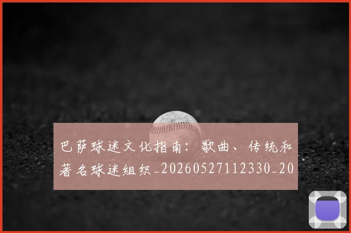 巴萨球迷文化指南：歌曲、传统和著名球迷组织_20260527112330_20260609171637