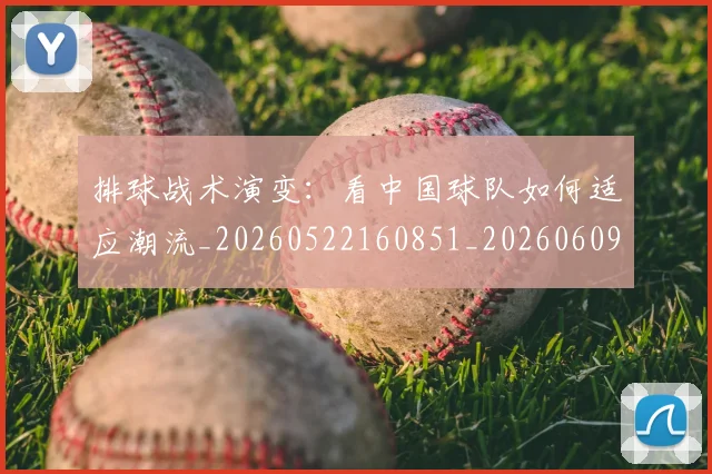 排球战术演变：看中国球队如何适应潮流_20260522160851_20260609200858