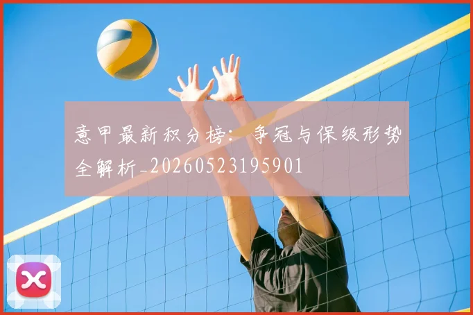 意甲最新积分榜:争冠与保级形势全解析_20260523195901