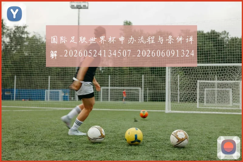 国际足联世界杯申办流程与条件详解_20260524134507_20260609132419