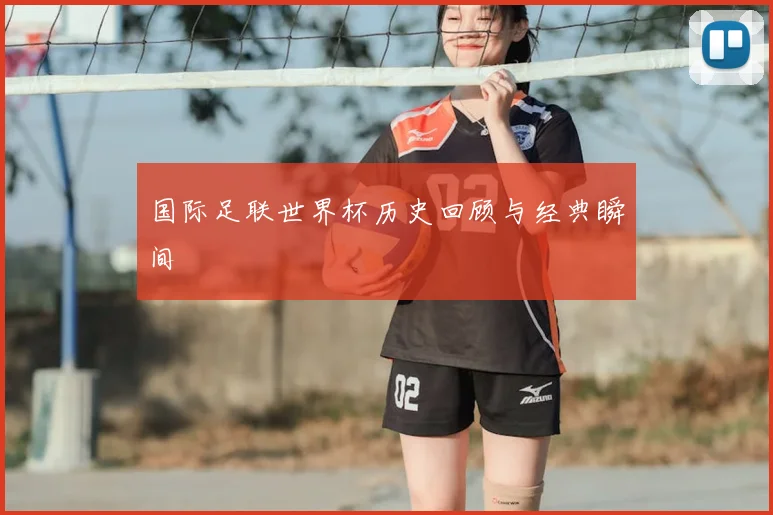 国际足联世界杯历史回顾与经典瞬间
