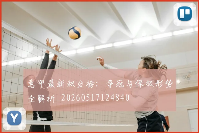 意甲最新积分榜:争冠与保级形势全解析_20260517124840