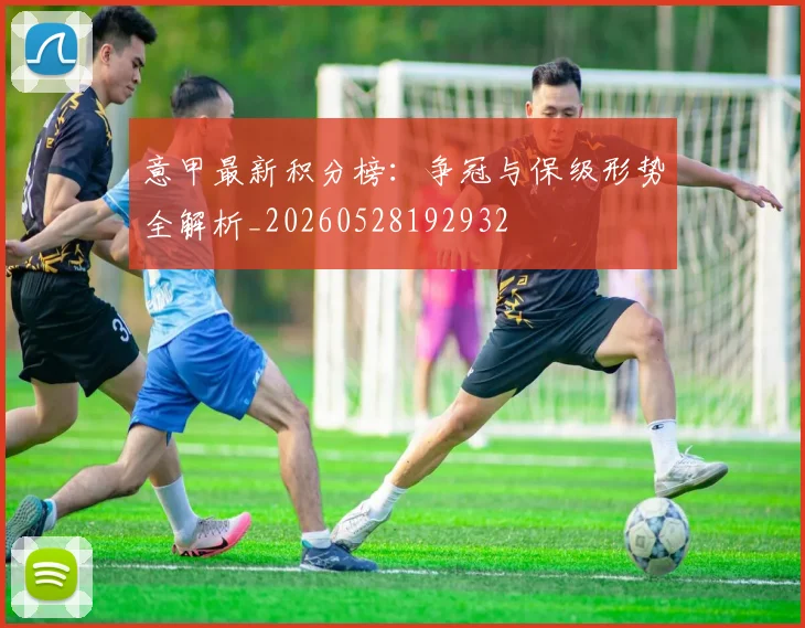 意甲最新积分榜:争冠与保级形势全解析_20260528192932