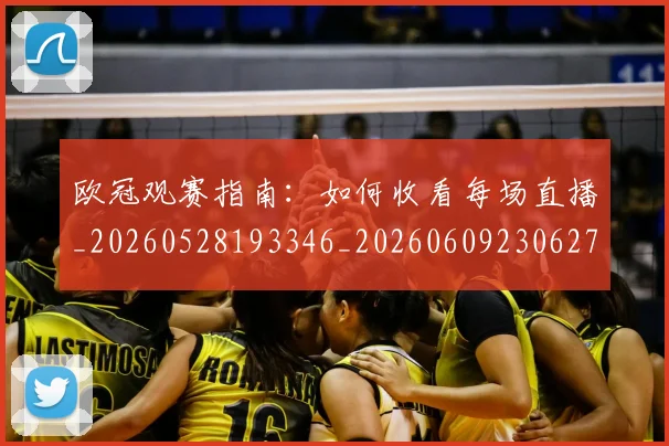 欧冠观赛指南:如何收看每场直播_20260528193346_20260609230627