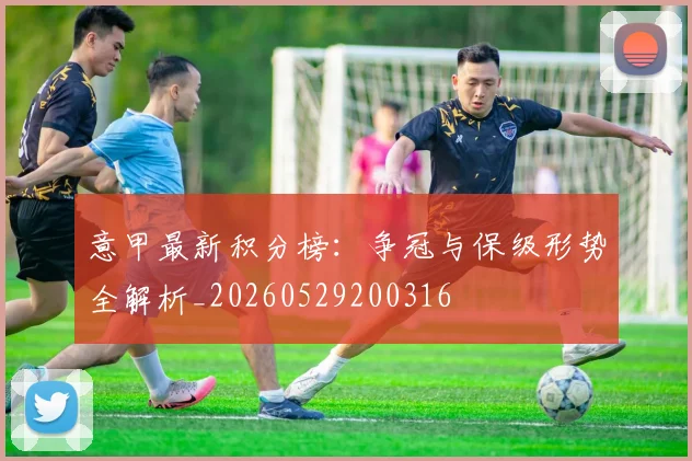 意甲最新积分榜:争冠与保级形势全解析_20260529200316