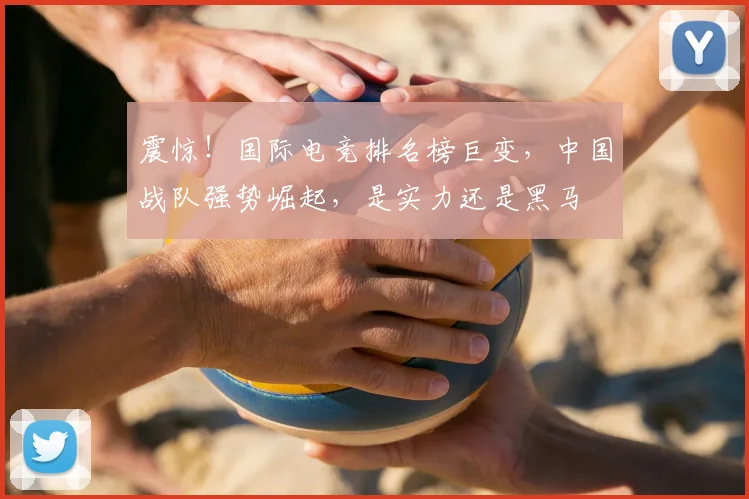 震惊！国际电竞排名榜巨变，中国战队强势崛起，是实力还是黑马